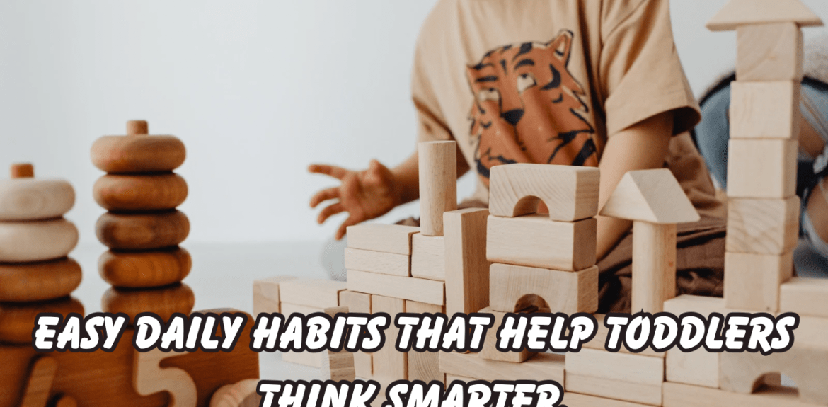 A toddler sitting on the floor and playing with natural wooden blocks and stacking toys. The text on the image reads “Easy Daily Habits That Help Toddlers Think Smarter.”
